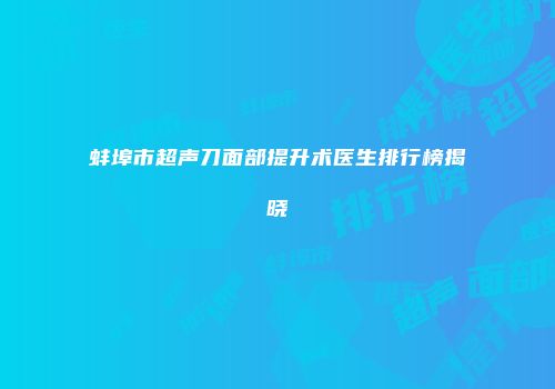 蚌埠市超声刀面部提升术医生排行榜揭晓
