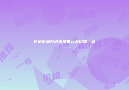 新余市耳整形医院推荐及价格一览