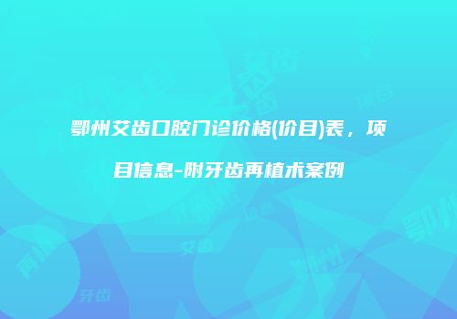 鄂州艾齿口腔门诊价格(价目)表，项目信息-附牙齿再植术案例
