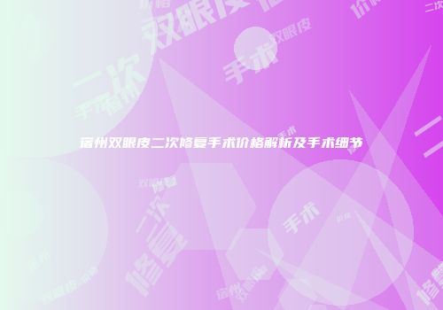 宿州双眼皮二次修复手术价格解析及手术细节