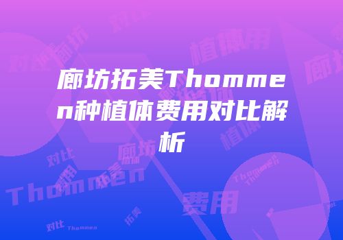 廊坊拓美Thommen种植体费用对比解析
