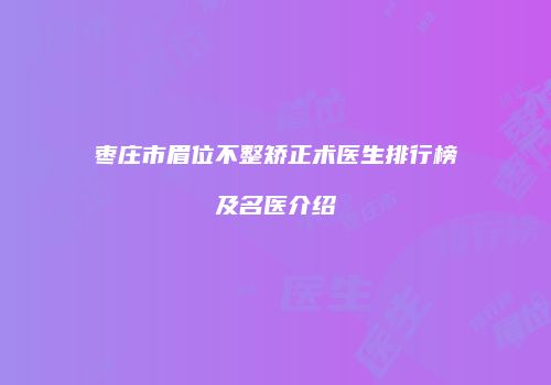 枣庄市眉位不整矫正术医生排行榜及名医介绍