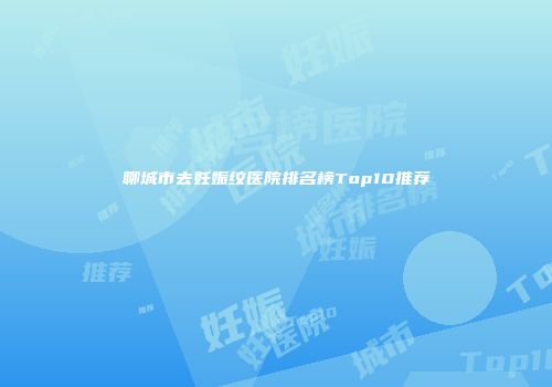 聊城市去妊娠纹医院排名榜Top10推荐