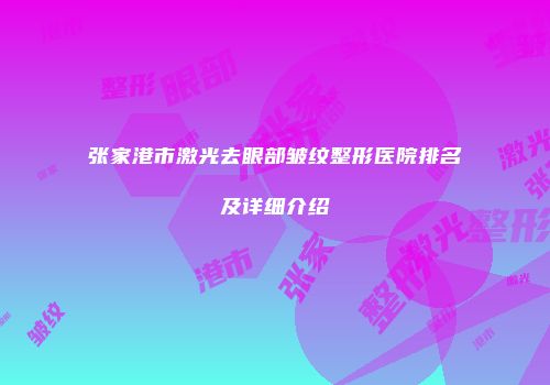 张家港市激光去眼部皱纹整形医院排名及详细介绍