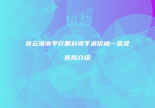 连云港市平行眼斜视手术价格一览及医院介绍