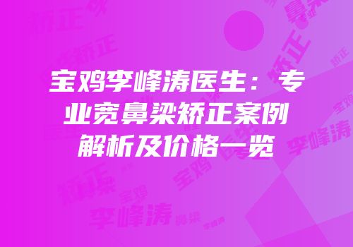 宝鸡李峰涛医生：专业宽鼻梁矫正案例解析及价格一览