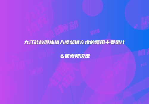 九江硅胶假体植入额部填充术的费用主要是什么因素所决定