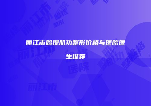 丽江市睑提肌功整形价格与医院医生推荐