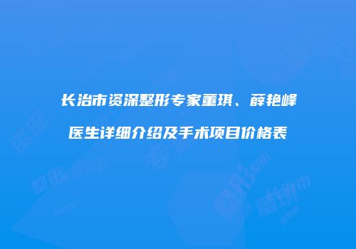 长治市资深整形专家董琪、薛艳峰医生详细介绍及手术项目价格表