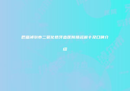巴彦淖尔市二氧化锆牙齿医院排名前十及口碑介绍