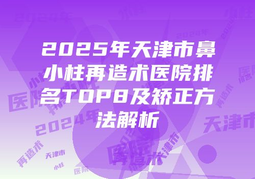 2025年天津市鼻小柱再造术医院排名TOP8及矫正方法解析