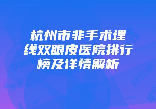 杭州市非手术埋线双眼皮医院排行榜及详情解析