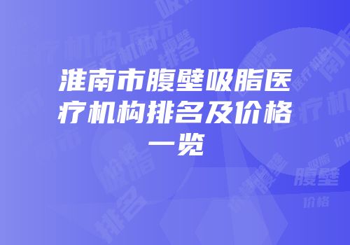 淮南市腹壁吸脂医疗机构排名及价格一览