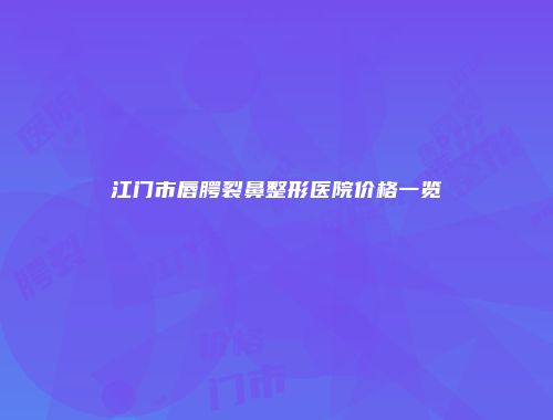 江门市唇腭裂鼻整形医院价格一览