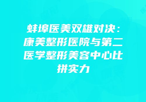 蚌埠医美双雄对决：康美整形医院与第二医学整形美容中心比拼实力