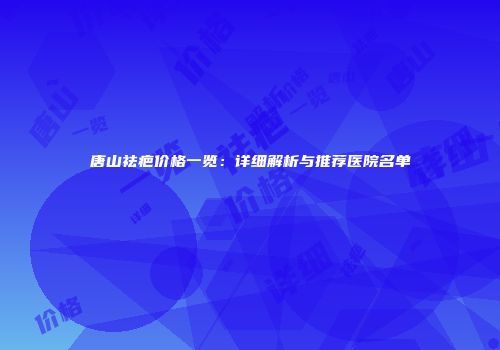 唐山祛疤价格一览：详细解析与推荐医院名单
