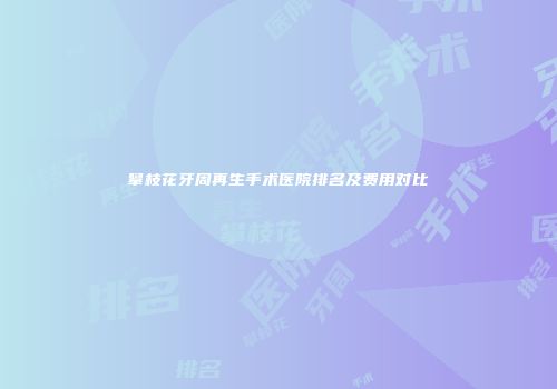 攀枝花牙周再生手术医院排名及费用对比