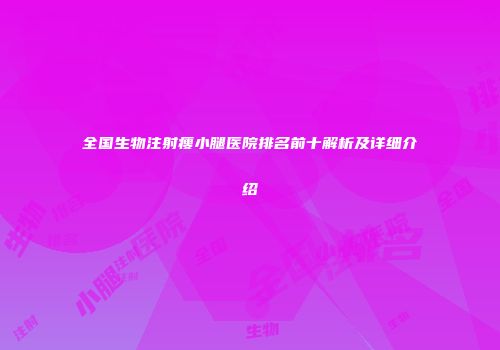 全国生物注射瘦小腿医院排名前十解析及详细介绍