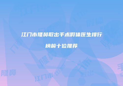 江门市隆鼻取出手术假体医生排行榜前十位推荐