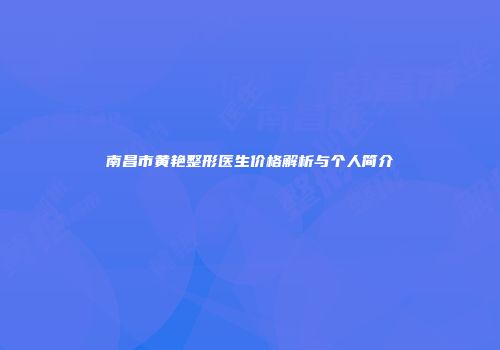 南昌市黄艳整形医生价格解析与个人简介