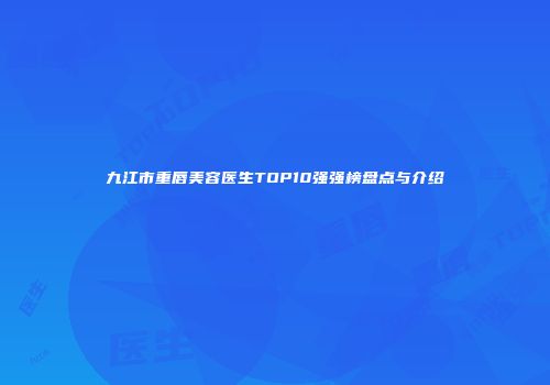 九江市重唇美容医生TOP10强强榜盘点与介绍