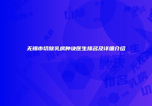 无锡市切除乳房肿块医生排名及详细介绍