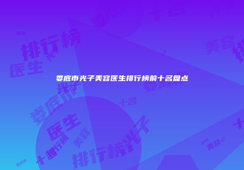 娄底市光子美容医生排行榜前十名盘点