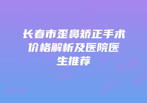 长春市歪鼻矫正手术价格解析及医院医生推荐