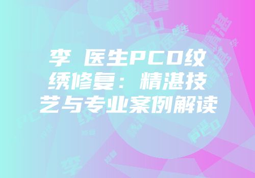 李珺医生PCD纹绣修复：精湛技艺与专业案例解读