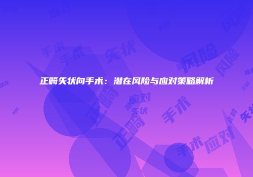 正畸矢状向手术：潜在风险与应对策略解析