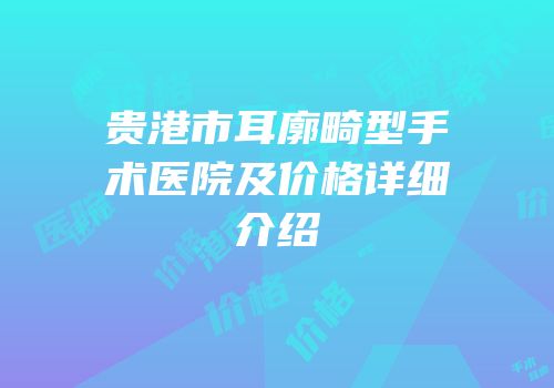 贵港市耳廓畸型手术医院及价格详细介绍