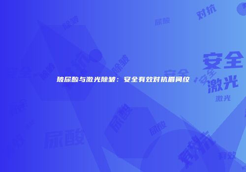 玻尿酸与激光除皱：安全有效对抗眉间纹