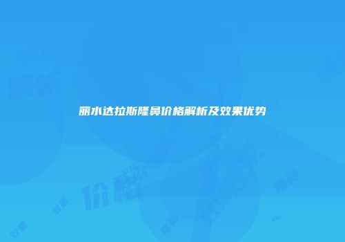 丽水达拉斯隆鼻价格解析及效果优势