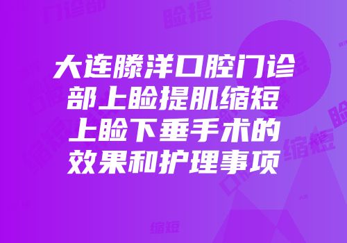 大连滕洋口腔门诊部上睑提肌缩短上睑下垂手术的效果和护理事项