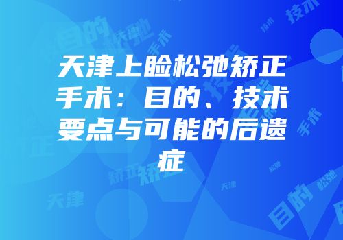 天津上睑松弛矫正手术：目的、技术要点与可能的后遗症