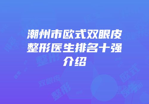 潮州市欧式双眼皮整形医生排名十强介绍