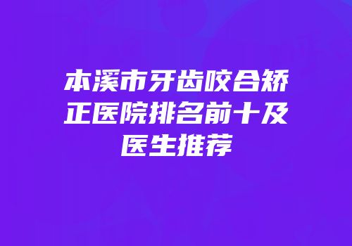 本溪市牙齿咬合矫正医院排名前十及医生推荐