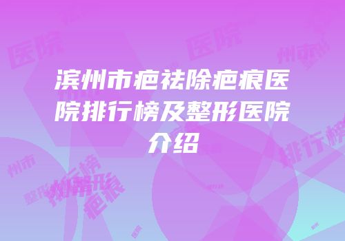 滨州市疤祛除疤痕医院排行榜及整形医院介绍