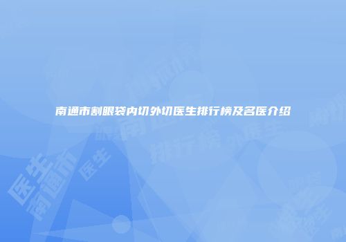 南通市割眼袋内切外切医生排行榜及名医介绍
