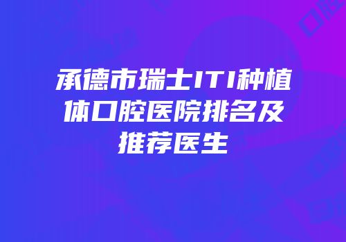 承德市瑞士ITI种植体口腔医院排名及推荐医生