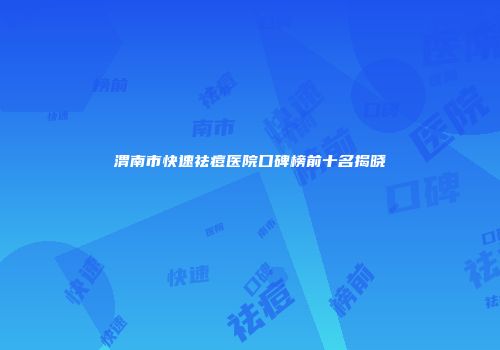 渭南市快速祛痘医院口碑榜前十名揭晓