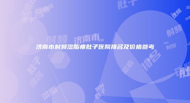 济南市射频溶脂瘦肚子医院排名及价格参考