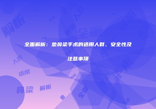 全面解析：垫鼻梁手术的适用人群、安全性及注意事项