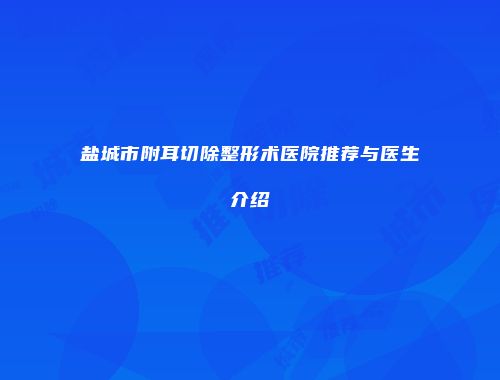 盐城市附耳切除整形术医院推荐与医生介绍