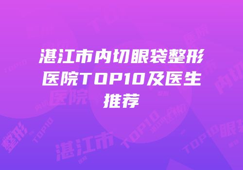 湛江市内切眼袋整形医院TOP10及医生推荐