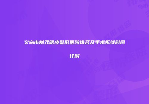 义乌市割双眼皮整形医院排名及手术拆线时间详解