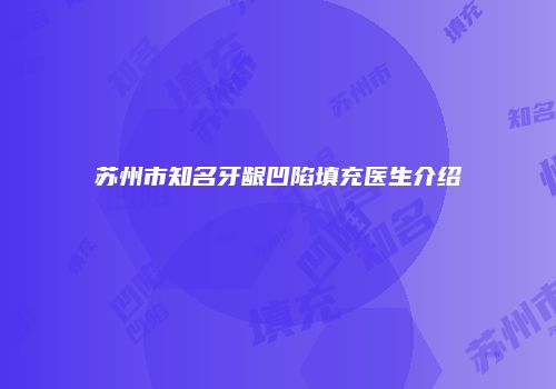 苏州市知名牙龈凹陷填充医生介绍