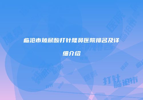 临沧市玻尿酸打针隆鼻医院排名及详细介绍