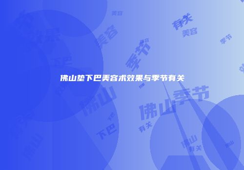佛山垫下巴美容术效果与季节有关