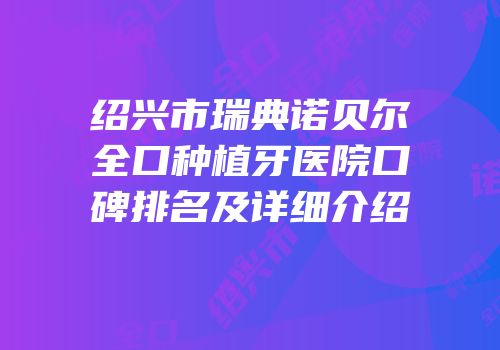 绍兴市瑞典诺贝尔全口种植牙医院口碑排名及详细介绍